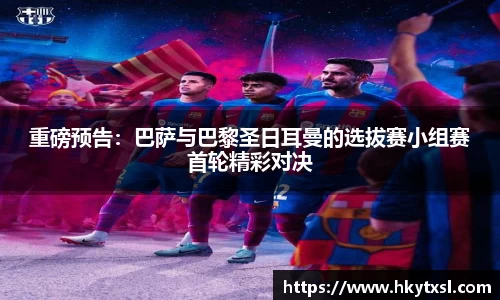 重磅预告：巴萨与巴黎圣日耳曼的选拔赛小组赛首轮精彩对决