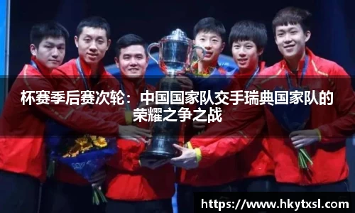 杯赛季后赛次轮：中国国家队交手瑞典国家队的荣耀之争之战