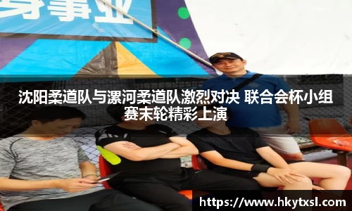 沈阳柔道队与漯河柔道队激烈对决 联合会杯小组赛末轮精彩上演