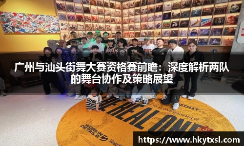 广州与汕头街舞大赛资格赛前瞻：深度解析两队的舞台协作及策略展望