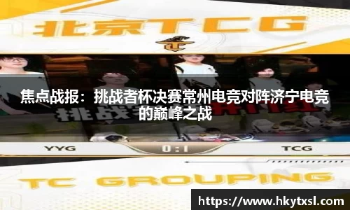 焦点战报：挑战者杯决赛常州电竞对阵济宁电竞的巅峰之战