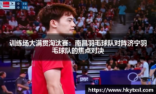 训练场大满贯淘汰赛：南昌羽毛球队对阵济宁羽毛球队的焦点对决