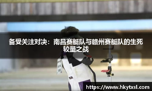 备受关注对决：南昌赛艇队与赣州赛艇队的生死较量之战