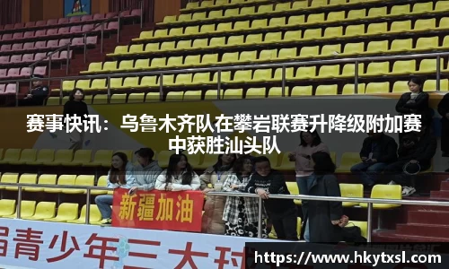 赛事快讯：乌鲁木齐队在攀岩联赛升降级附加赛中获胜汕头队