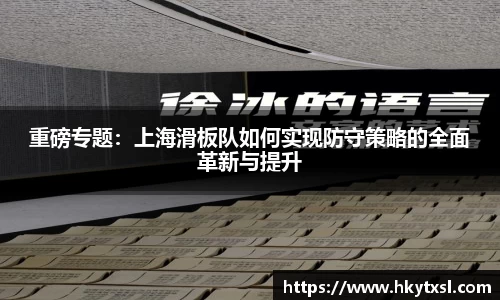 重磅专题：上海滑板队如何实现防守策略的全面革新与提升