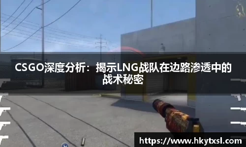 CSGO深度分析：揭示LNG战队在边路渗透中的战术秘密