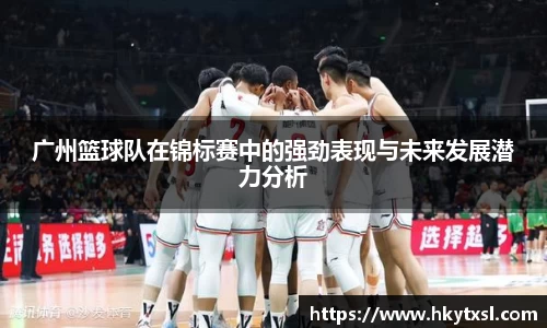 广州篮球队在锦标赛中的强劲表现与未来发展潜力分析