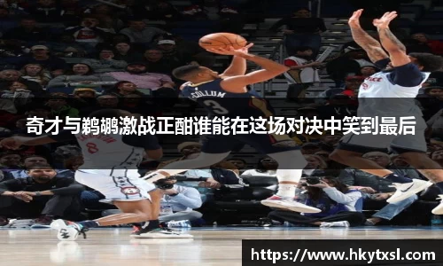 奇才与鹈鹕激战正酣谁能在这场对决中笑到最后